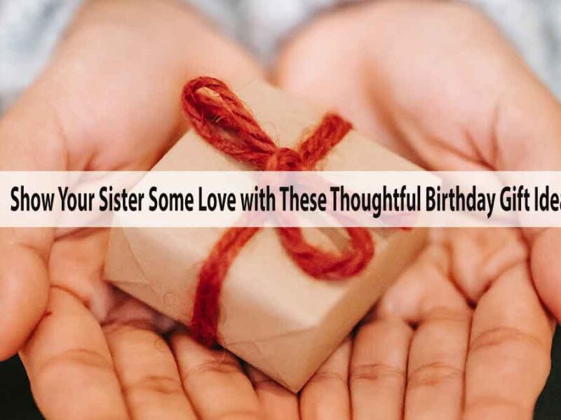 Show Your Sister Some Love with These Thoughtful Birthday Gift Ideas
